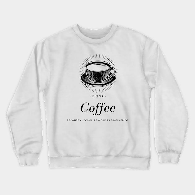 Drink Coffee - Alcohol Is Frowned On Crewneck Sweatshirt by Shaun Dowdall